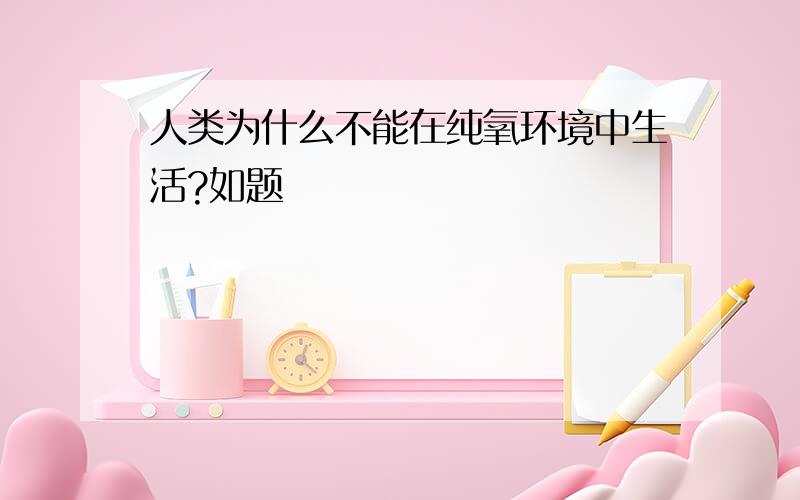 人类为什么不能在纯氧环境中生活?如题