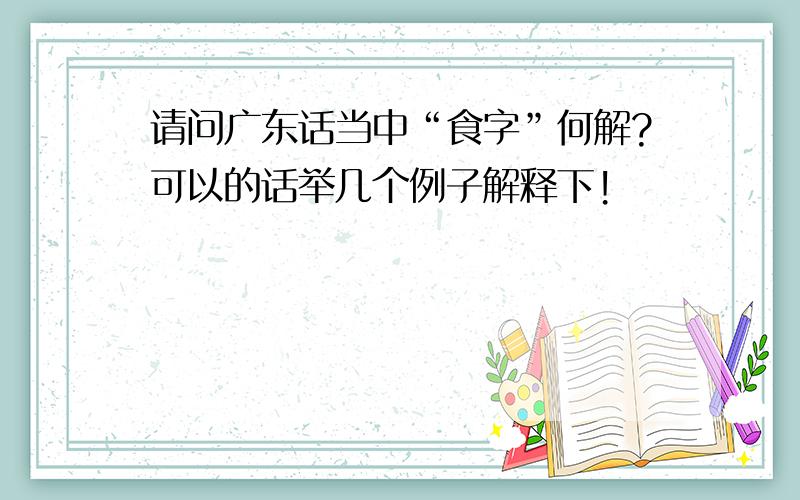 请问广东话当中“食字”何解?可以的话举几个例子解释下!