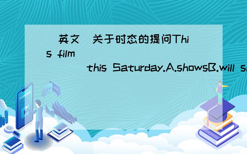 （英文）关于时态的提问This film __________ this Saturday.A.showsB.will showC.is to be shownD.is to show给出答案的同时 请说明理由