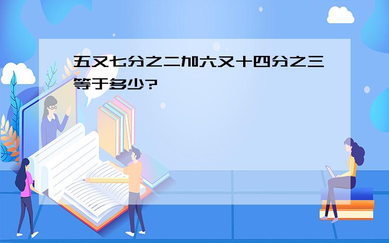 五又七分之二加六又十四分之三等于多少?