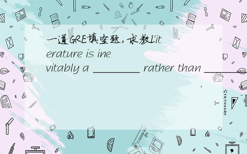 一道GRE填空题,求教Literature is inevitably a ________ rather than _________ medium for the simple reason that writers interpose their own vision between the reader and reality.　　(A) distorting...a neutral　　(B) transparent...an opaque