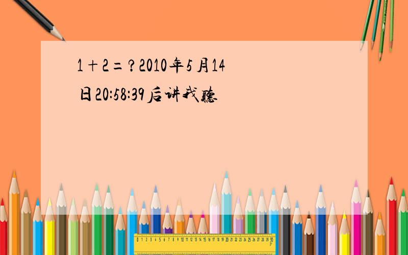 1+2=?2010年5月14日20:58:39后讲我听