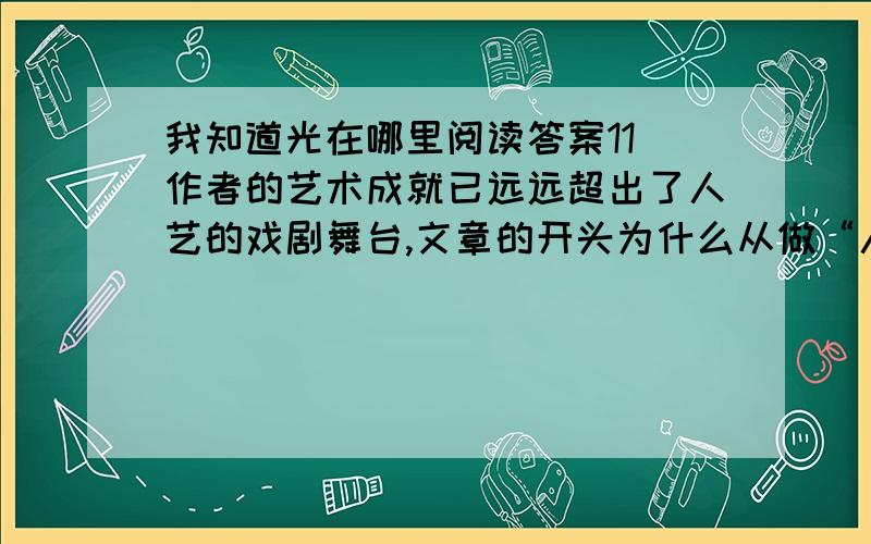 我知道光在哪里阅读答案11．作者的艺术成就已远远超出了人艺的戏剧舞台,文章的开头为什么从做“人艺的演员”说起?（3分）___________________________________________________________________________________