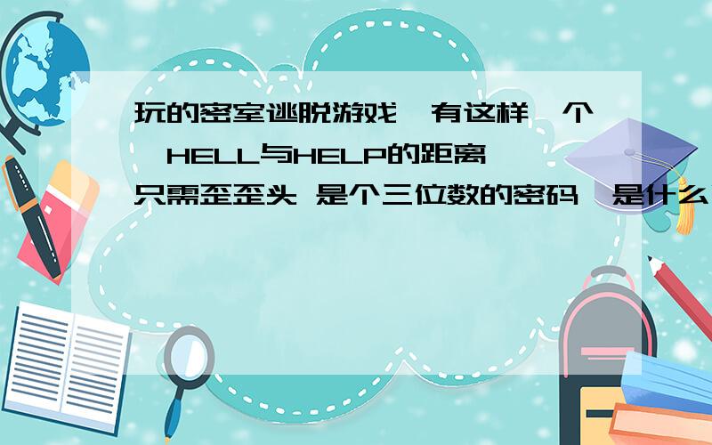 玩的密室逃脱游戏,有这样一个,HELL与HELP的距离,只需歪歪头 是个三位数的密码,是什么啊