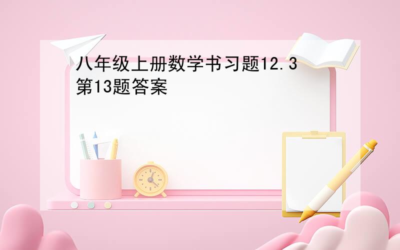 八年级上册数学书习题12.3第13题答案