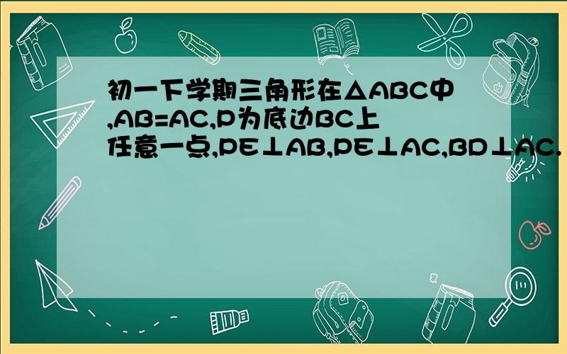 初一下学期三角形在△ABC中,AB=AC,P为底边BC上任意一点,PE⊥AB,PE⊥AC,BD⊥AC.【1】试说明PE＋PF和BD的关系【2】若点P是BC的延长线上一点,其余条件不变,（1）的结论还成立吗?请说明理由