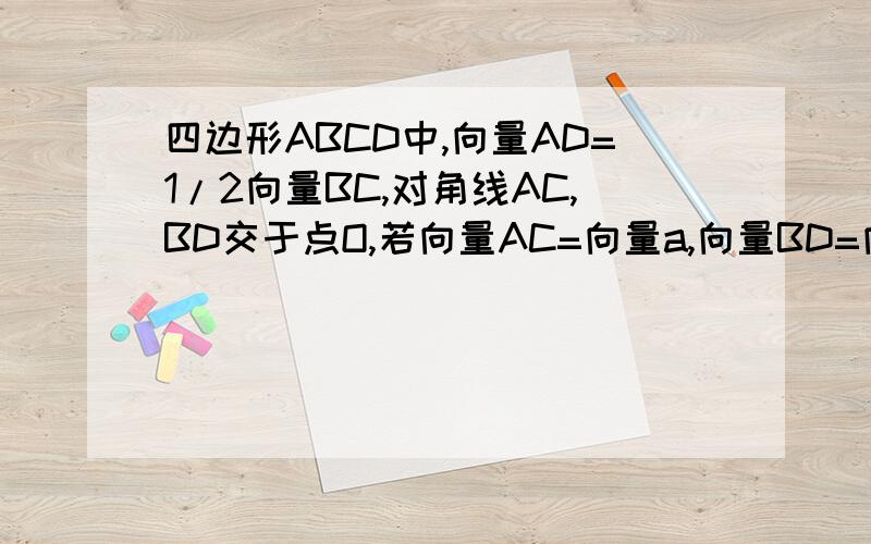 四边形ABCD中,向量AD=1/2向量BC,对角线AC,BD交于点O,若向量AC=向量a,向量BD=向量b,则向量AB=向量?