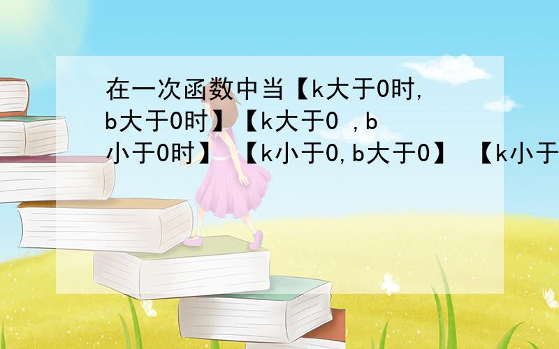 在一次函数中当【k大于0时,b大于0时】【k大于0 ,b小于0时】 【k小于0,b大于0】 【k小于0,b小于0】时分别在哪些象限?