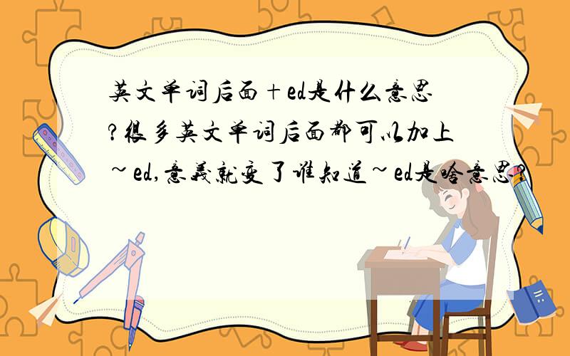 英文单词后面+ed是什么意思?很多英文单词后面都可以加上~ed,意义就变了谁知道~ed是啥意思?