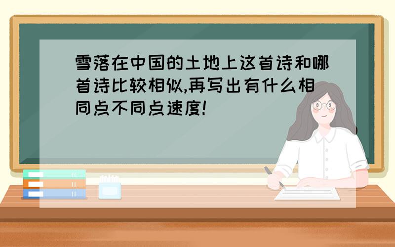 雪落在中国的土地上这首诗和哪首诗比较相似,再写出有什么相同点不同点速度!