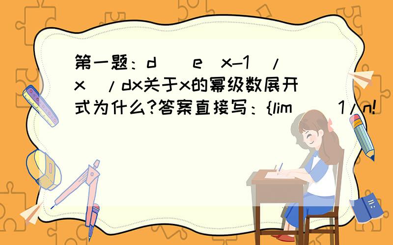 第一题：d[(e^x-1)/x]/dx关于x的幂级数展开式为什么?答案直接写：{lim [(1/n!)*x的n次方] n从1到无穷大 / x}的1撇.请问这一步是怎么来的呢?第2题：设函数f(x)=PI*x+x^2,(-PI