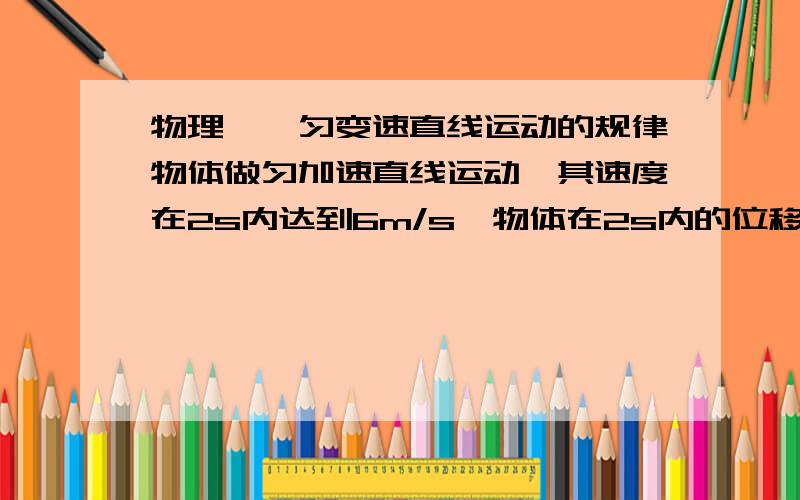 物理——匀变速直线运动的规律物体做匀加速直线运动,其速度在2s内达到6m/s,物体在2s内的位移最少是多少?位移最多不超过多少?请给位解题是把公式和过程写清楚,我怕我看不懂~麻烦给位了