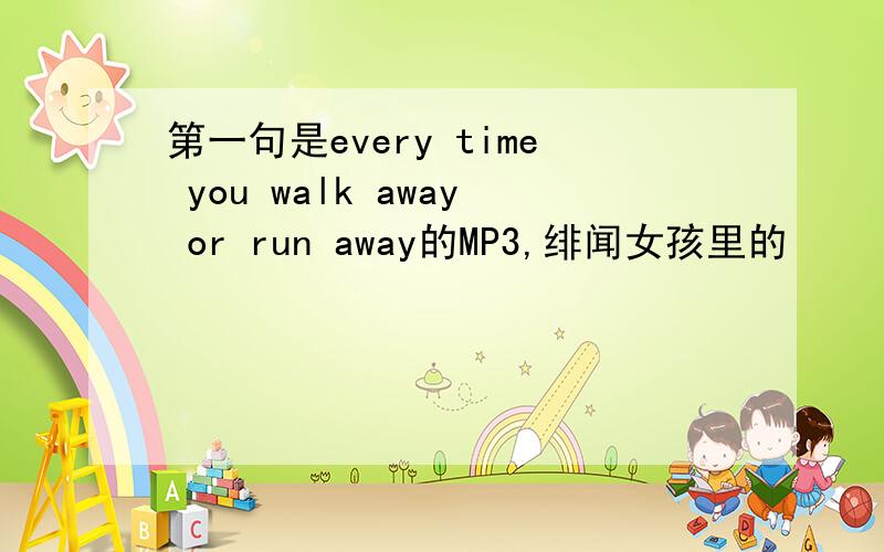 第一句是every time you walk away or run away的MP3,绯闻女孩里的