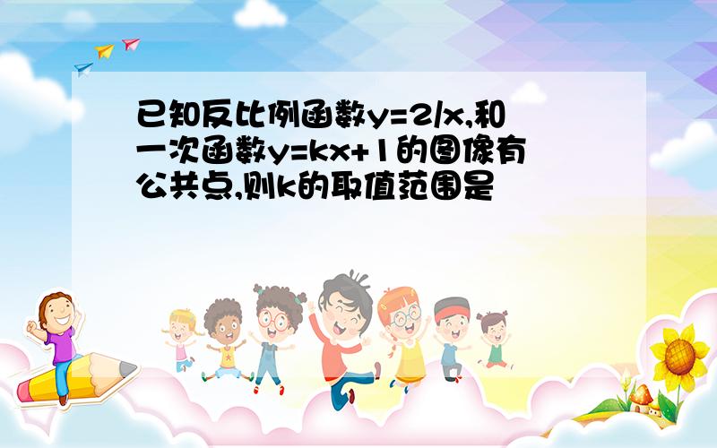 已知反比例函数y=2/x,和一次函数y=kx+1的图像有公共点,则k的取值范围是