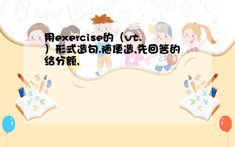 用exercise的（vt.）形式造句.随便造,先回答的给分额,