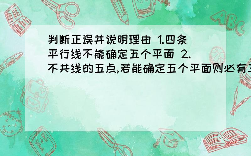 判断正误并说明理由 1.四条平行线不能确定五个平面 2.不共线的五点,若能确定五个平面则必有三点共线