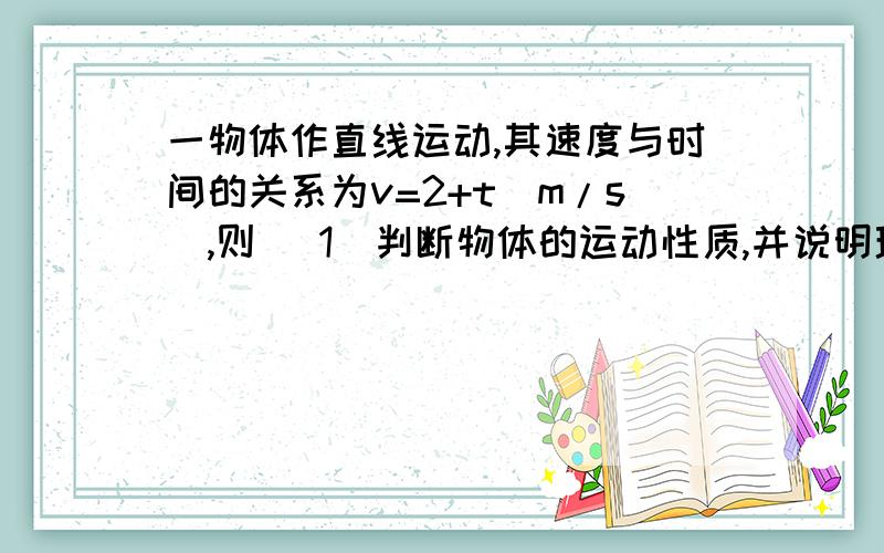 一物体作直线运动,其速度与时间的关系为v=2+t（m/s）,则 （1）判断物体的运动性质,并说明理由（2）作出物体运动的v-t图像（3）求出物体最初3s内的位移