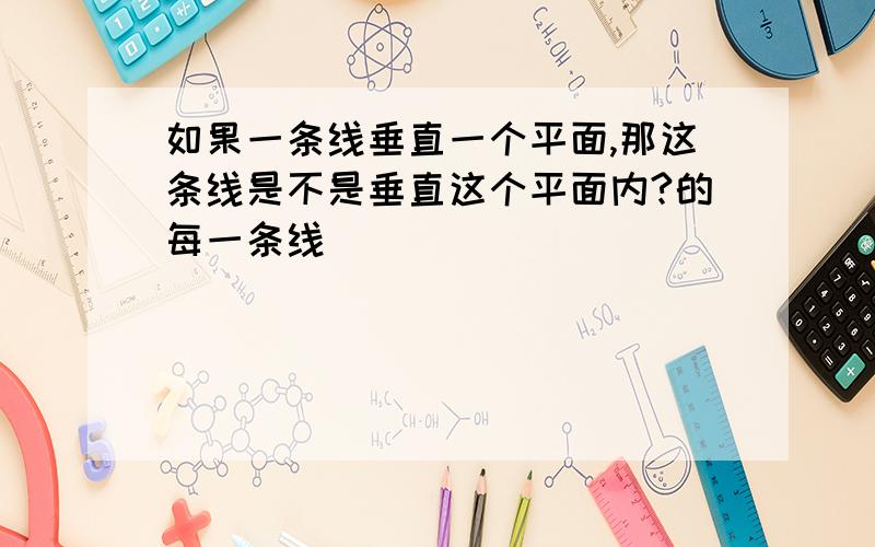 如果一条线垂直一个平面,那这条线是不是垂直这个平面内?的每一条线