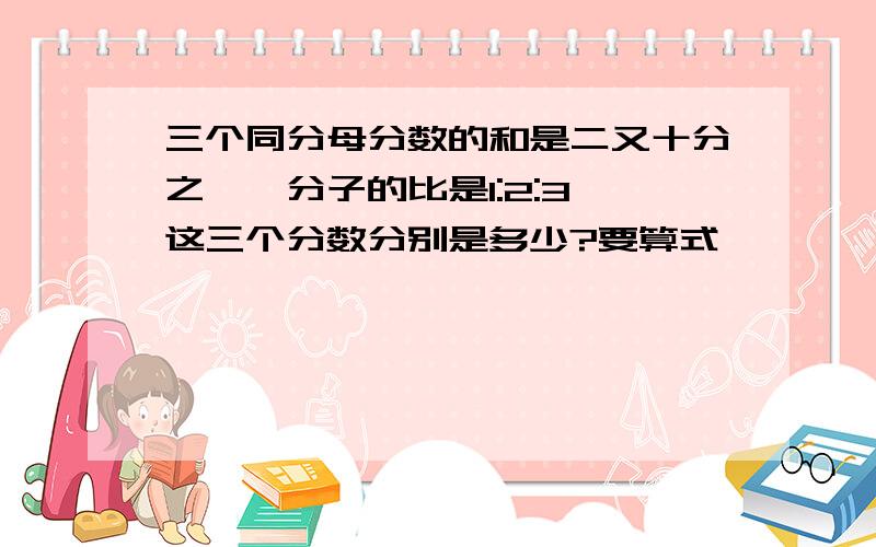 三个同分母分数的和是二又十分之一,分子的比是1:2:3,这三个分数分别是多少?要算式,