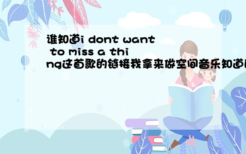 谁知道i dont want to miss a thing这首歌的链接我拿来做空间音乐知道的给我发个连接吧要可以用的起的