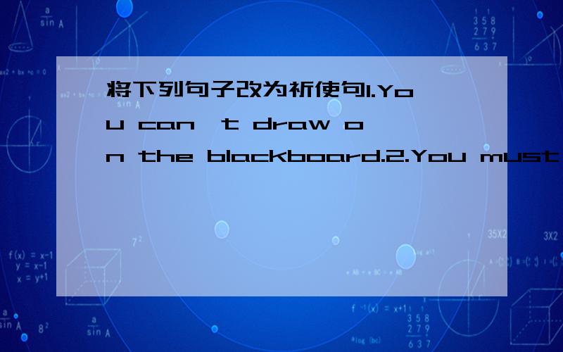 将下列句子改为祈使句1.You can't draw on the blackboard.2.You must stand in line to wait for a bus.3.You can't wear a hat in class.4.You can eat in the dining hall.5.You can wear a uniform ata school.