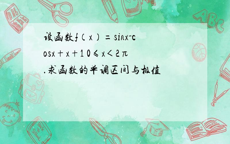 设函数f（x）=sinx-cosx+x+1 0≤x＜2π.求函数的单调区间与极值