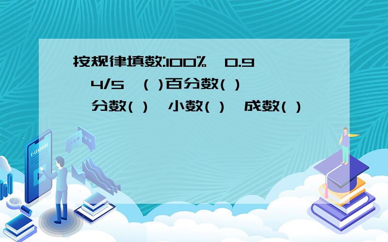 按规律填数:100%,0.9,4/5,( )百分数( ),分数( ),小数( ),成数( )