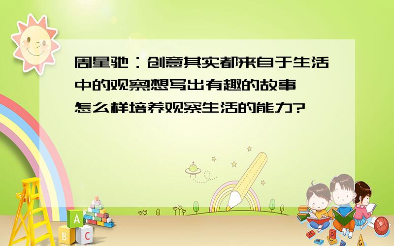 周星驰：创意其实都来自于生活中的观察!想写出有趣的故事,怎么样培养观察生活的能力?