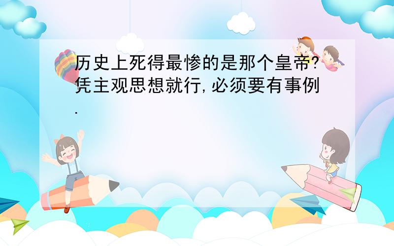 历史上死得最惨的是那个皇帝?凭主观思想就行,必须要有事例.