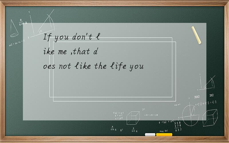 If you don't like me ,that does not like the life you