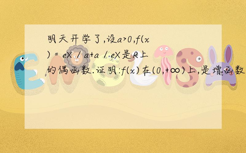 明天开学了,设a>0,f(x)＝eX／a+a／eX是R上的偶函数.证明:f(x)在(0,+∞)上,是增函数捣乱那，哭死人的