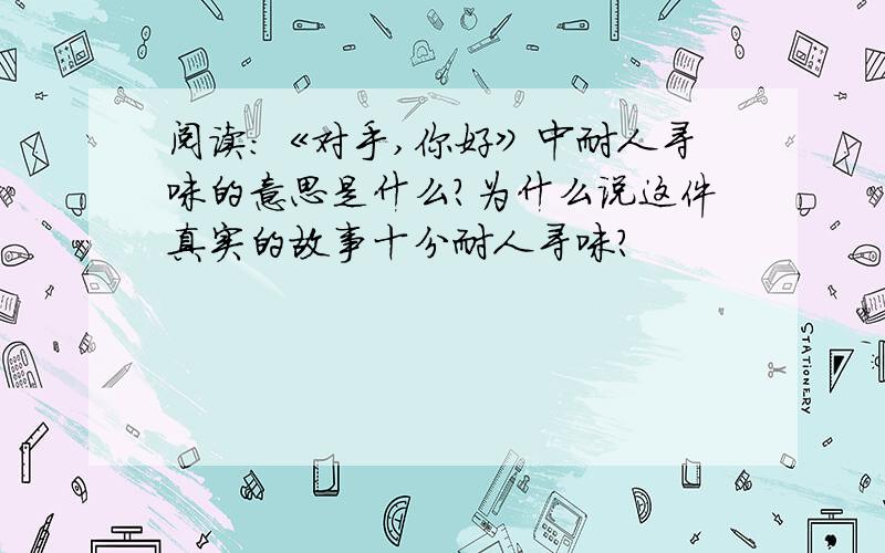 阅读:《对手,你好》中耐人寻味的意思是什么?为什么说这件真实的故事十分耐人寻味?