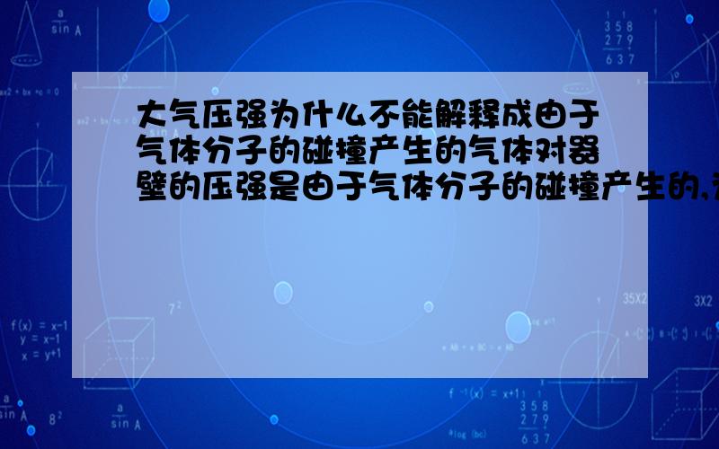 大气压强为什么不能解释成由于气体分子的碰撞产生的气体对器壁的压强是由于气体分子的碰撞产生的,为什么大气压强是由大气的重力产生的