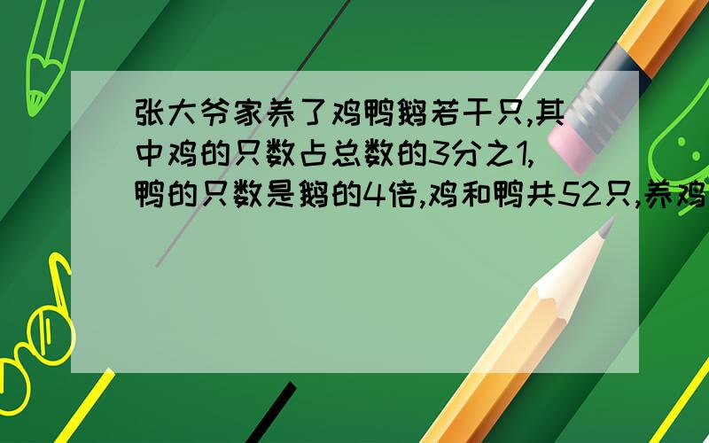 张大爷家养了鸡鸭鹅若干只,其中鸡的只数占总数的3分之1,鸭的只数是鹅的4倍,鸡和鸭共52只,养鸡多少只(式子)