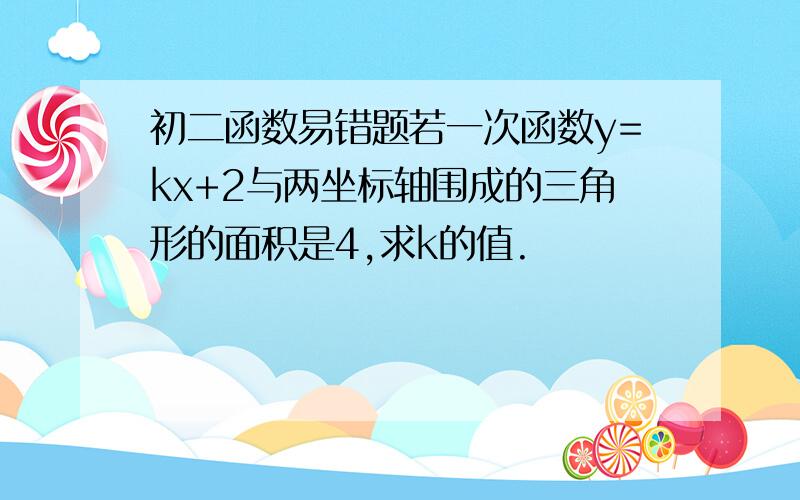 初二函数易错题若一次函数y=kx+2与两坐标轴围成的三角形的面积是4,求k的值.