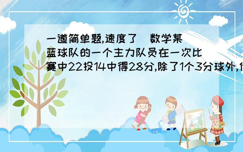 一道简单题,速度了  数学某蓝球队的一个主力队员在一次比赛中22投14中得28分,除了1个3分球外,他还投中的二分球及罚球分别多少个?（罚球投中得1分）    过程啊,速度啊  谢谢拉