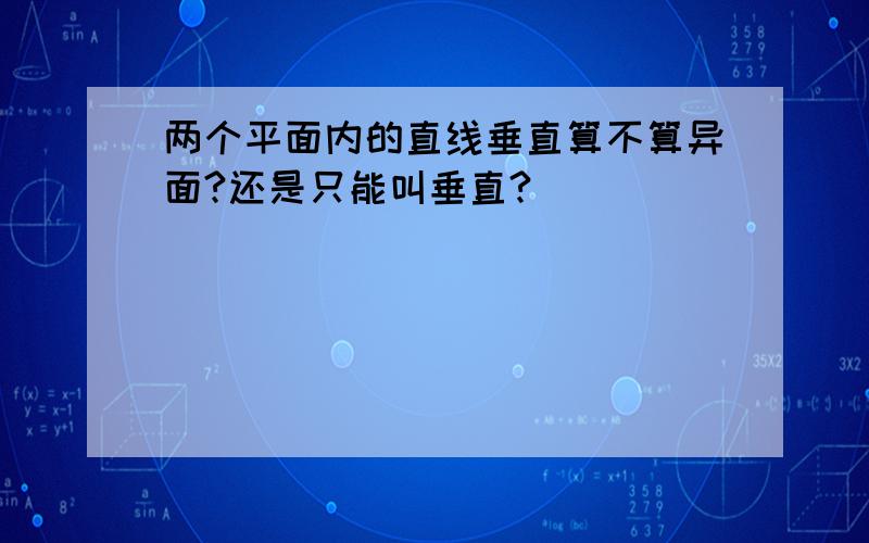 两个平面内的直线垂直算不算异面?还是只能叫垂直?