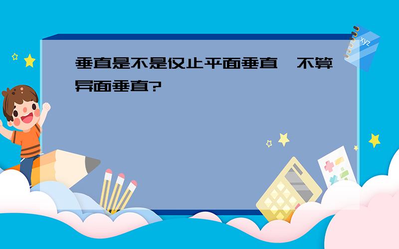 垂直是不是仅止平面垂直,不算异面垂直?