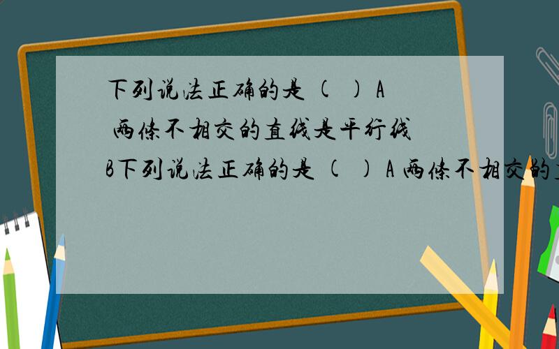 下列说法正确的是 ( ) A 两条不相交的直线是平行线 B下列说法正确的是 ( ) A 两条不相交的直线是平行线 B 过任意一点作已知直线的垂线,可作无数条 C过任意一点可作已知直线的一条平行线 D