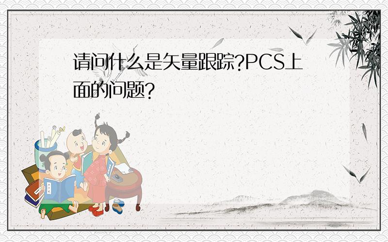 请问什么是矢量跟踪?PCS上面的问题?