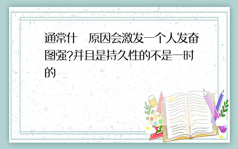 通常什麼原因会激发一个人发奋图强?并且是持久性的不是一时的