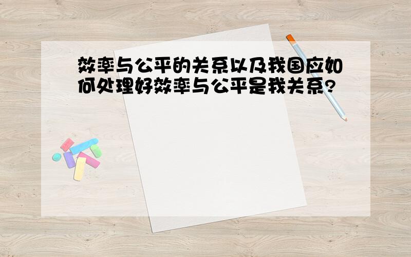 效率与公平的关系以及我国应如何处理好效率与公平是我关系?