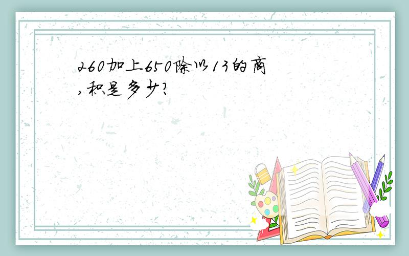 260加上650除以13的商,积是多少?