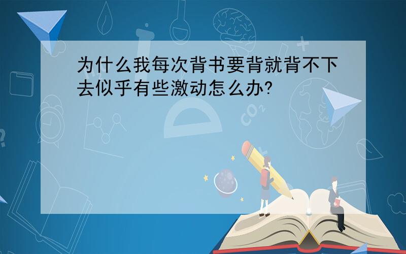 为什么我每次背书要背就背不下去似乎有些激动怎么办?