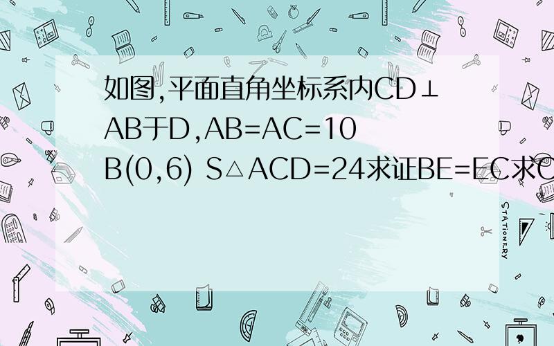 如图,平面直角坐标系内CD⊥AB于D,AB=AC=10 B(0,6) S△ACD=24求证BE=EC求C点坐标求证AE垂直平分