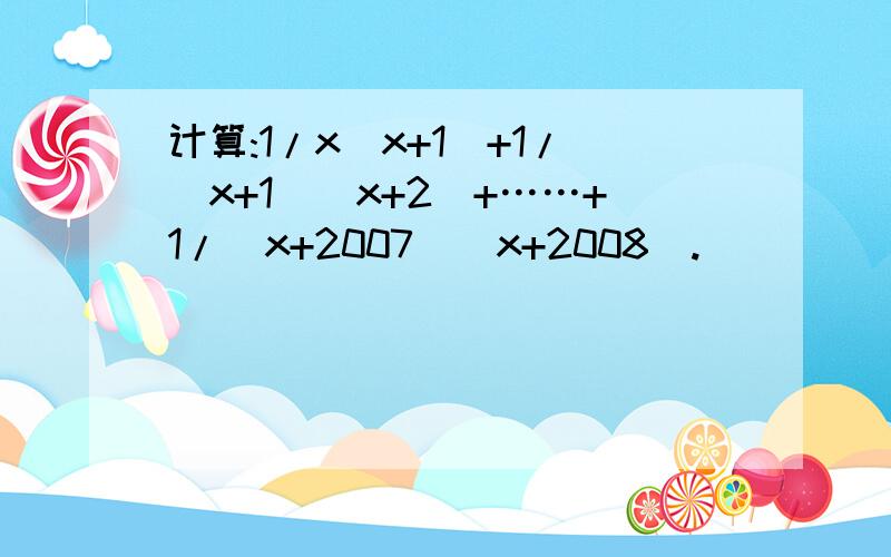 计算:1/x(x+1)+1/(x+1)(x+2)+……+1/(x+2007)(x+2008).