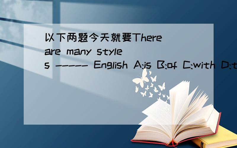 以下两题今天就要There are many styles ----- English A:is B:of C:with D:toThis kind of apple tastes ---- and sells ----.A:good good B:well well C:good,well D:well,goodCan the population of China ------A:increase B:increasing C:increases D:crea