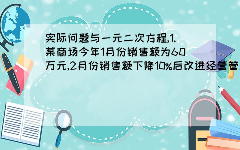 实际问题与一元二次方程,1.某商场今年1月份销售额为60万元,2月份销售额下降10%后改进经营管理,月销售额大幅度上升,到4月份销售额已达到96万元,求3月、4月份平均每月增长的百分率是多少?