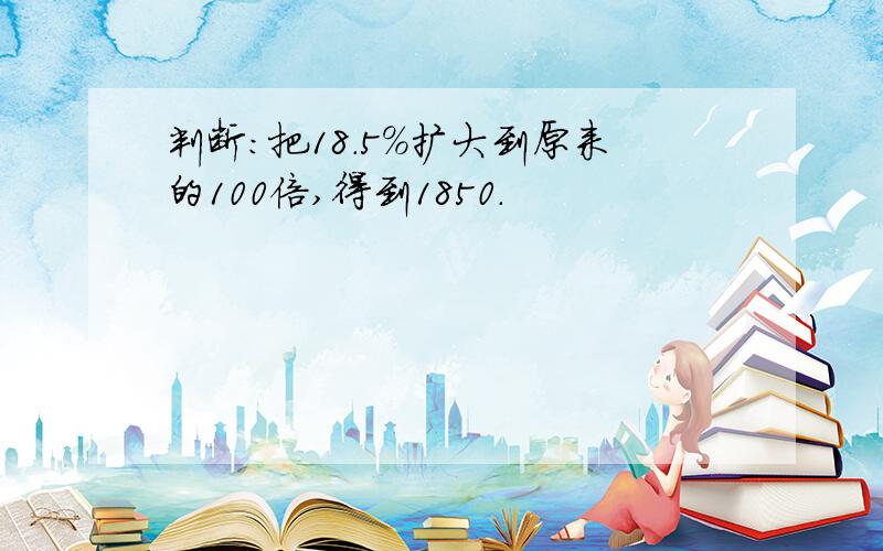 判断：把18.5%扩大到原来的100倍,得到1850.