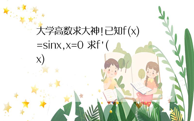 大学高数求大神!已知f(x)=sinx,x=0 求f'(x)